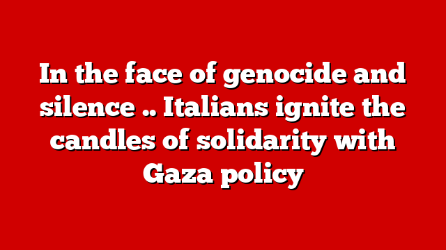 In the face of genocide and silence .. Italians ignite the candles of solidarity with Gaza policy