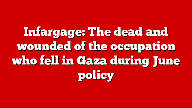 Infargage: The dead and wounded of the occupation who fell in Gaza during June policy