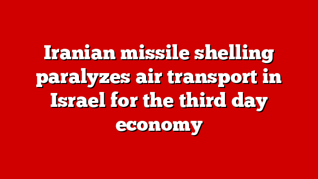 Iranian missile shelling paralyzes air transport in Israel for the third day economy