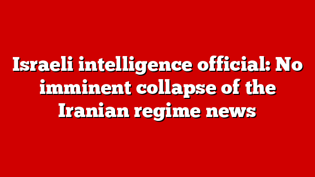 Israeli intelligence official: No imminent collapse of the Iranian regime news