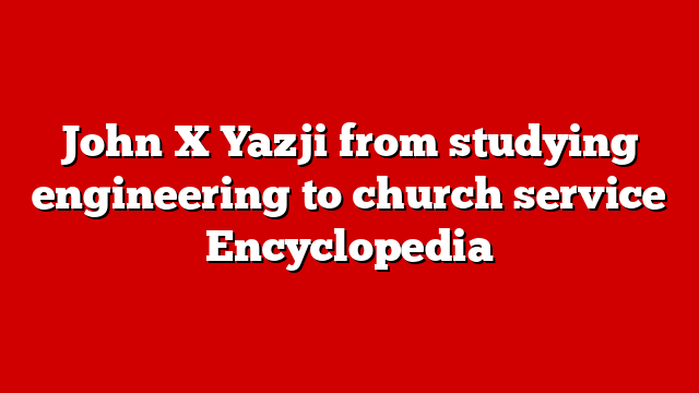 John X Yazji from studying engineering to church service Encyclopedia