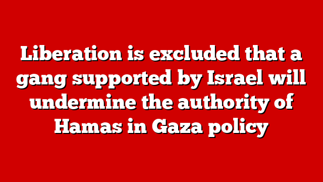 Liberation is excluded that a gang supported by Israel will undermine the authority of Hamas in Gaza policy