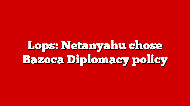 Lops: Netanyahu chose Bazoca Diplomacy policy