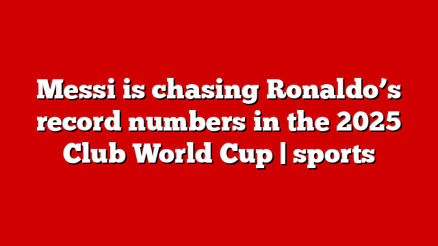 Messi is chasing Ronaldo’s record numbers in the 2025 Club World Cup | sports