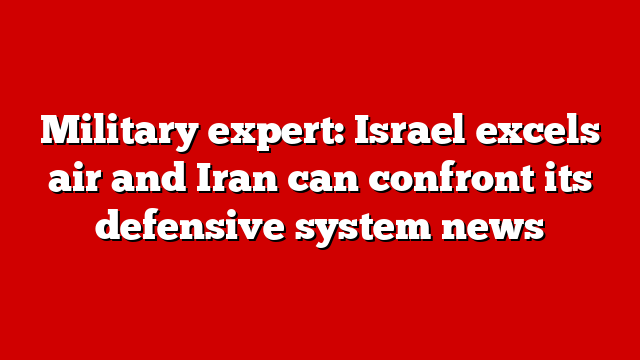 Military expert: Israel excels air and Iran can confront its defensive system news