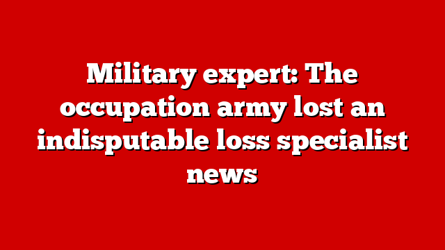 Military expert: The occupation army lost an indisputable loss specialist news
