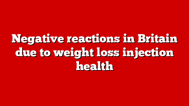 Negative reactions in Britain due to weight loss injection health