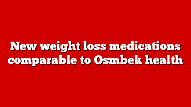 New weight loss medications comparable to Osmbek health