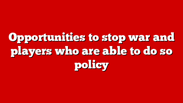 Opportunities to stop war and players who are able to do so policy