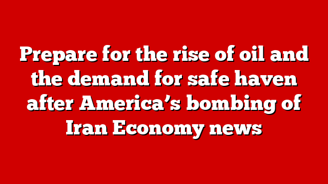 Prepare for the rise of oil and the demand for safe haven after America’s bombing of Iran Economy news