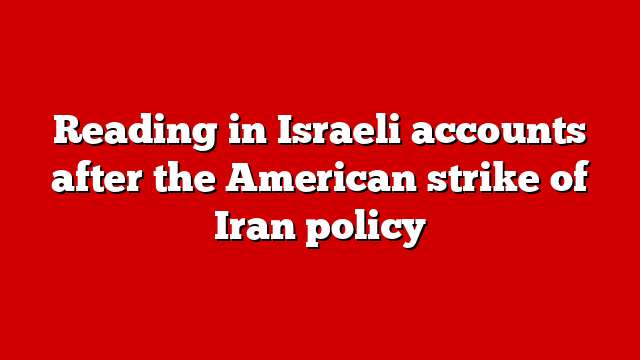 Reading in Israeli accounts after the American strike of Iran policy