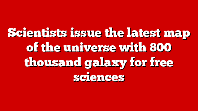 Scientists issue the latest map of the universe with 800 thousand galaxy for free sciences