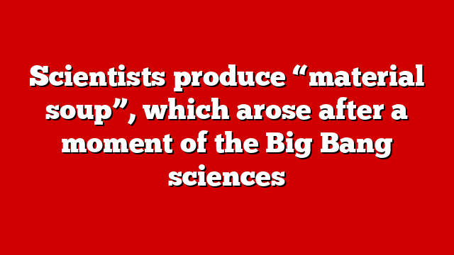 Scientists produce “material soup”, which arose after a moment of the Big Bang sciences