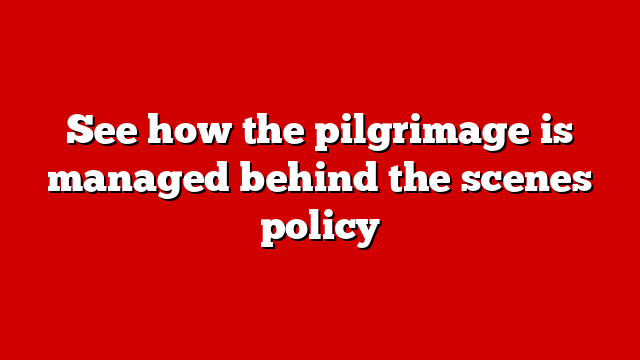 See how the pilgrimage is managed behind the scenes policy