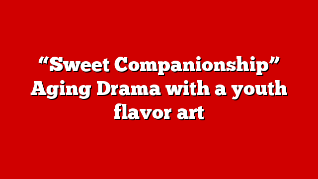 “Sweet Companionship” Aging Drama with a youth flavor art