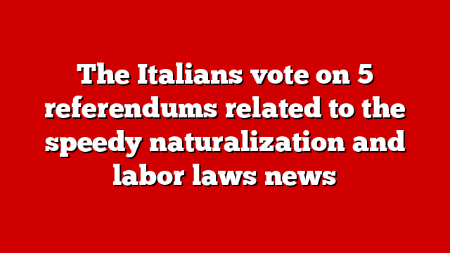 The Italians vote on 5 referendums related to the speedy naturalization and labor laws news