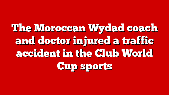 The Moroccan Wydad coach and doctor injured a traffic accident in the Club World Cup sports