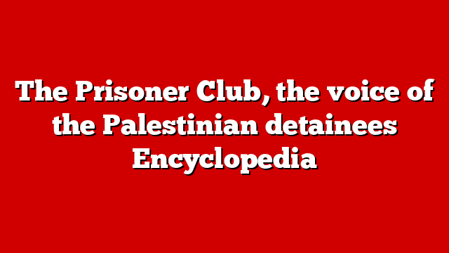 The Prisoner Club, the voice of the Palestinian detainees Encyclopedia