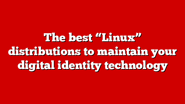 The best “Linux” distributions to maintain your digital identity technology