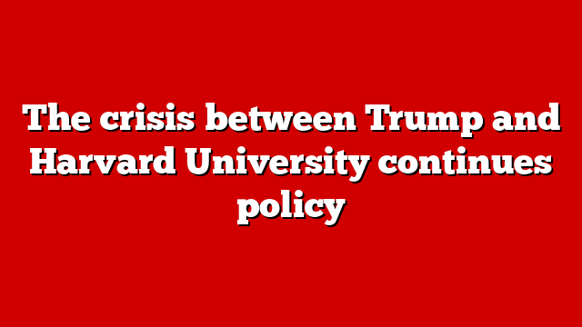 The crisis between Trump and Harvard University continues policy