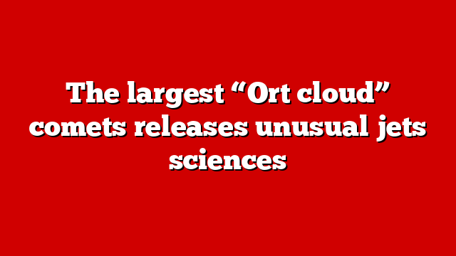 The largest “Ort cloud” comets releases unusual jets sciences