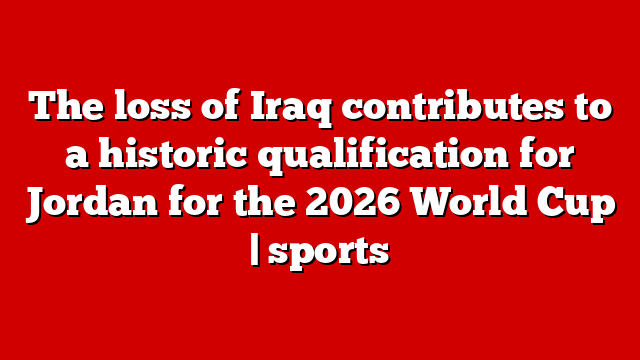 The loss of Iraq contributes to a historic qualification for Jordan for the 2026 World Cup | sports
