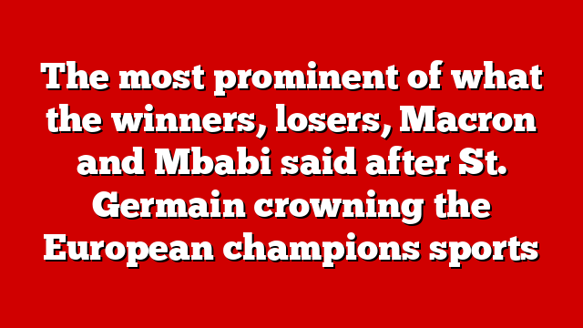 The most prominent of what the winners, losers, Macron and Mbabi said after St. Germain crowning the European champions sports