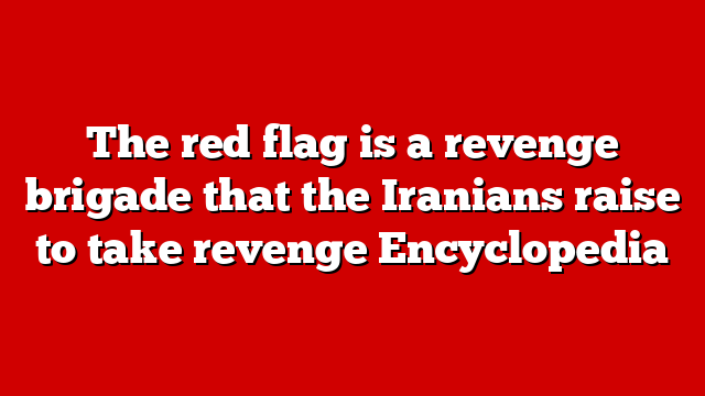 The red flag is a revenge brigade that the Iranians raise to take revenge Encyclopedia