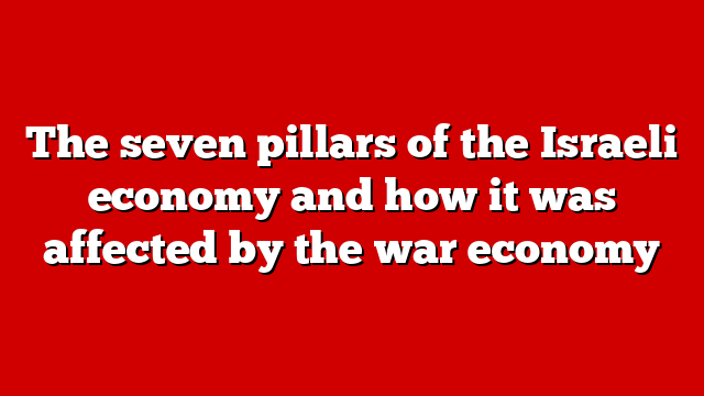 The seven pillars of the Israeli economy and how it was affected by the war economy