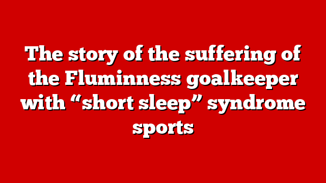 The story of the suffering of the Fluminness goalkeeper with “short sleep” syndrome sports