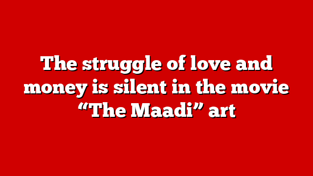 The struggle of love and money is silent in the movie “The Maadi” art