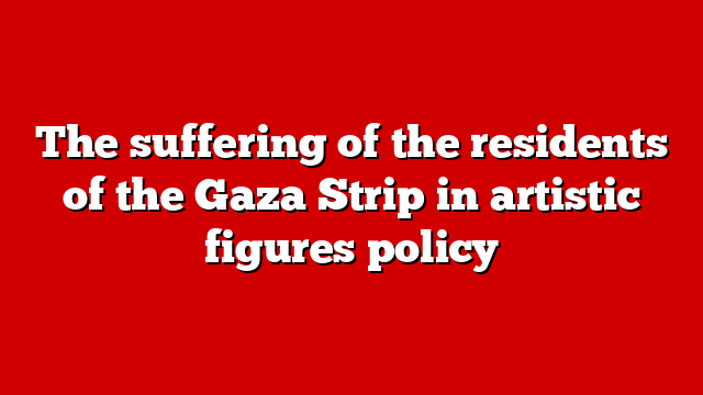 The suffering of the residents of the Gaza Strip in artistic figures policy