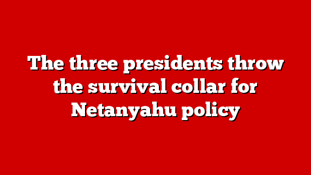 The three presidents throw the survival collar for Netanyahu policy