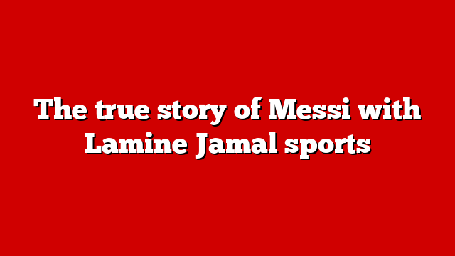 The true story of Messi with Lamine Jamal sports
