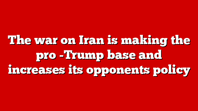The war on Iran is making the pro -Trump base and increases its opponents policy