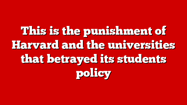 This is the punishment of Harvard and the universities that betrayed its students policy