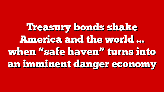 Treasury bonds shake America and the world … when “safe haven” turns into an imminent danger economy