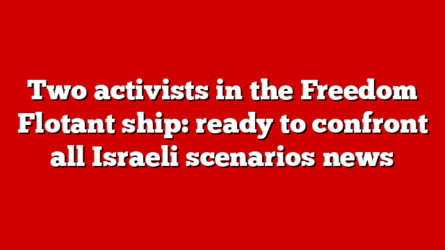 Two activists in the Freedom Flotant ship: ready to confront all Israeli scenarios news