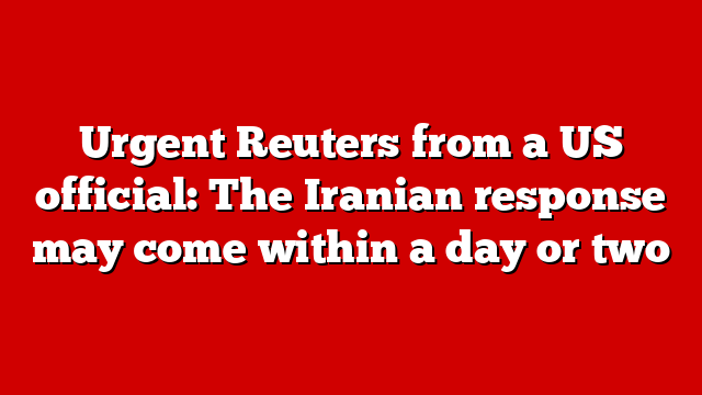 Urgent Reuters from a US official: The Iranian response may come within a day or two