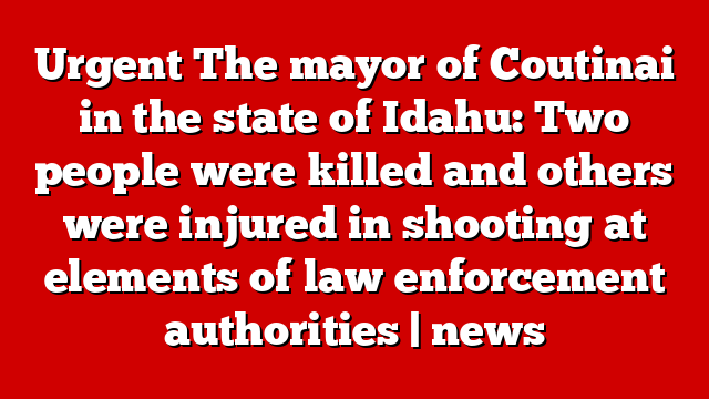 Urgent The mayor of Coutinai in the state of Idahu: Two people were killed and others were injured in shooting at elements of law enforcement authorities | news