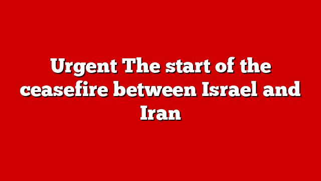 Urgent The start of the ceasefire between Israel and Iran