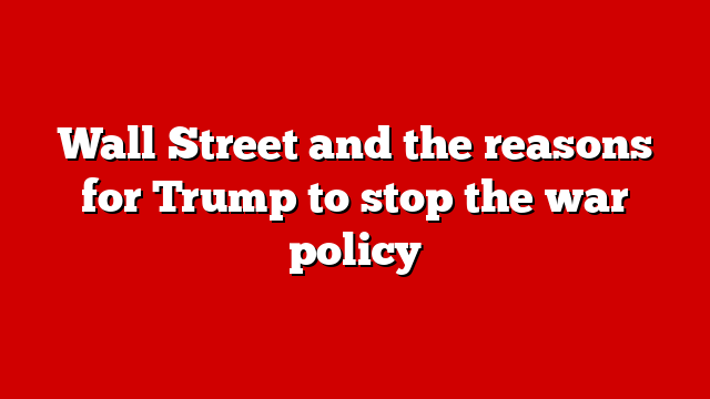 Wall Street and the reasons for Trump to stop the war policy