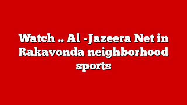 Watch .. Al -Jazeera Net in Rakavonda neighborhood sports