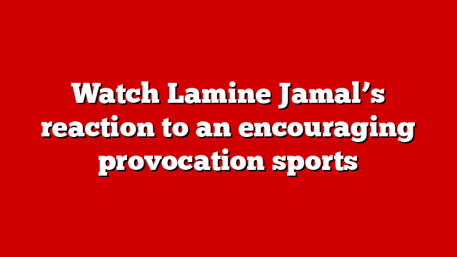 Watch Lamine Jamal’s reaction to an encouraging provocation sports