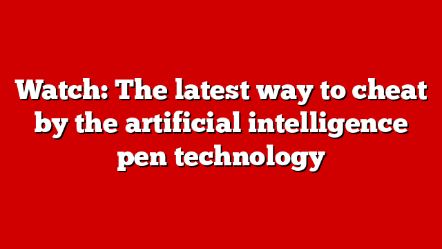 Watch: The latest way to cheat by the artificial intelligence pen technology