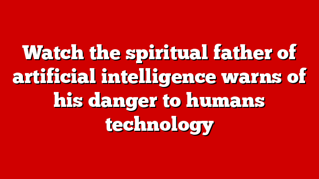 Watch the spiritual father of artificial intelligence warns of his danger to humans technology
