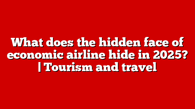 What does the hidden face of economic airline hide in 2025? | Tourism and travel