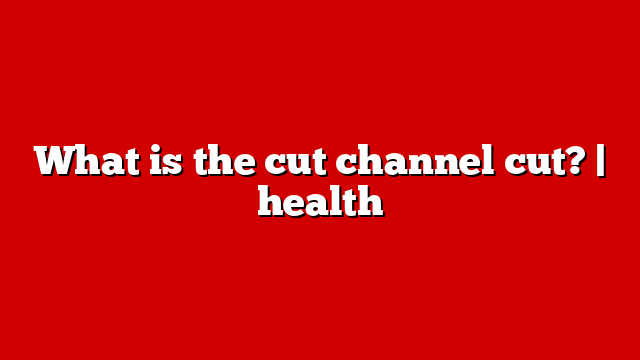 What is the cut channel cut? | health