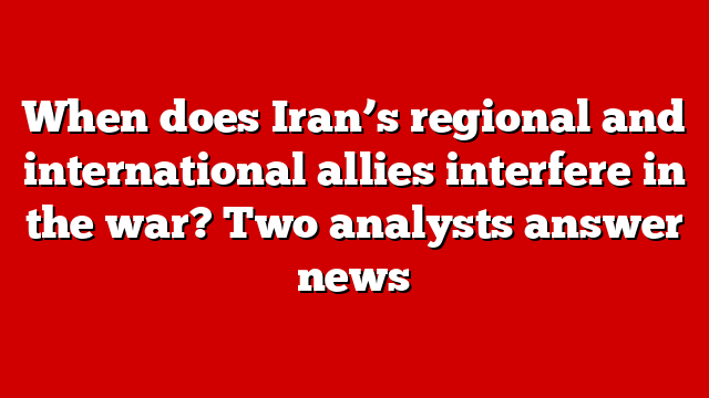 When does Iran’s regional and international allies interfere in the war? Two analysts answer news