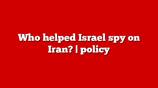 Who helped Israel spy on Iran? | policy